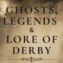 Ghosts, Legends and Lore of Derby
