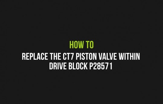 How to replace the CT7 piston valve within drive block P28571