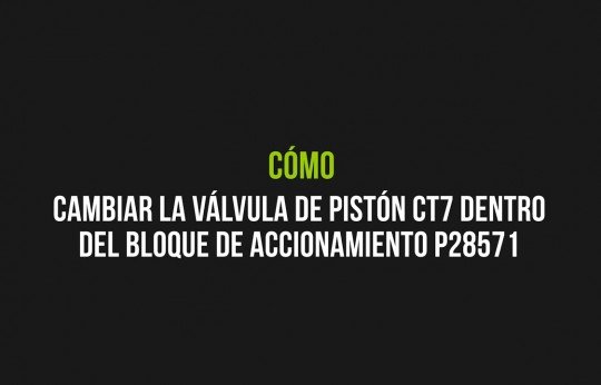 Cómo cambiar la válvula de pistón CT7 dentro del bloque de accionamiento P28571