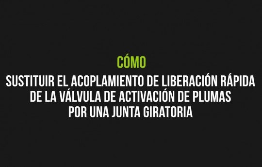 Cómo sustituir el acoplamiento de liberación rápida de la válvula de activación de plumas por una junta giratoria