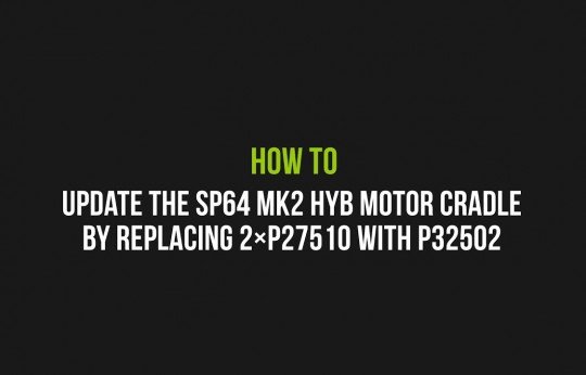 How to update the SP64 MK2 HYB motor cradle by replacing the 2×P27510 with P32502