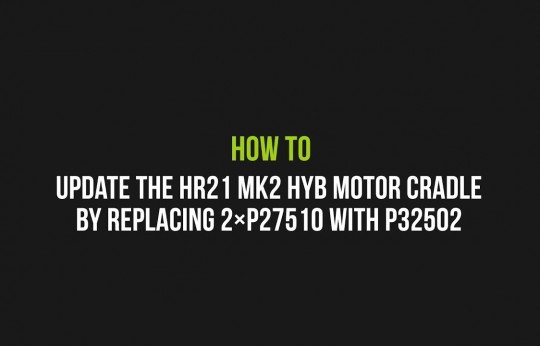 How to update the HR21 MK2 HYB motor cradle by replacing the 2×P27510 with P32502