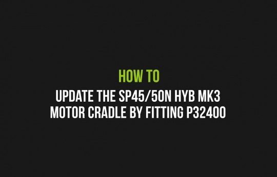 How to Update the SP45/50N HYB MK3 motor cradle by fitting P32400