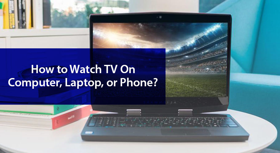 How To Watch Tv On Computer Laptop Or Phone