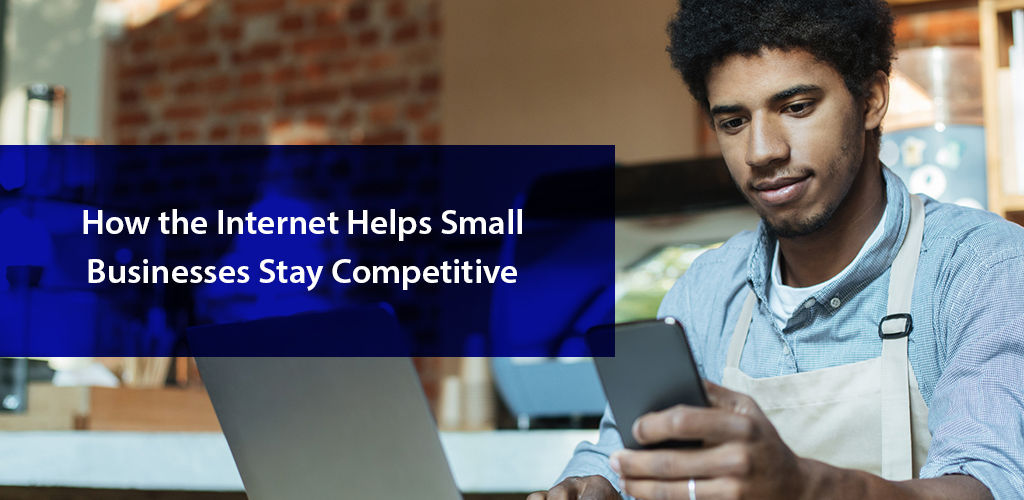 How the Internet Helps Small Businesses Stay Competitive