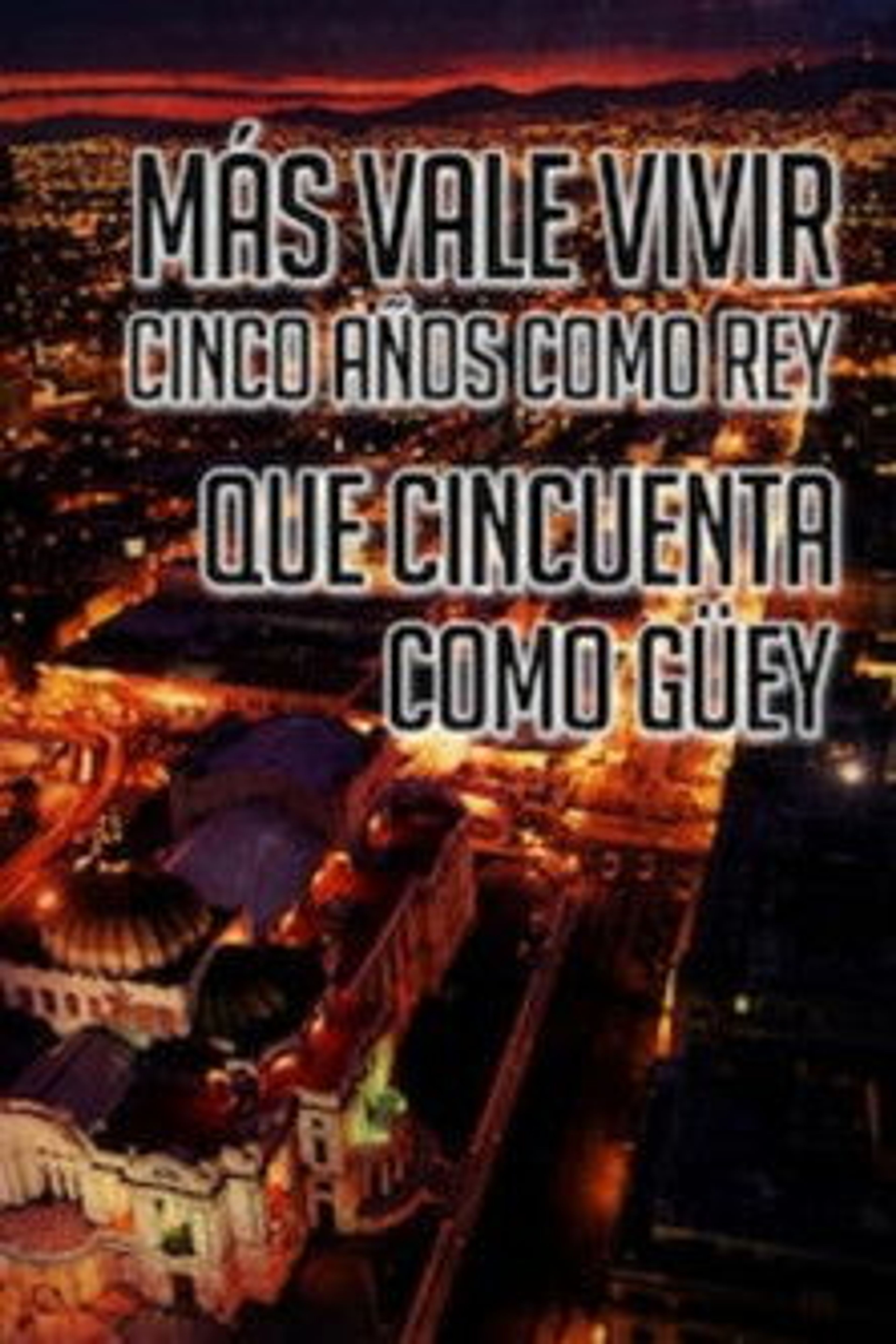 Poster image of Más Vale Vivir Cinco Años Como Rey Que Cincuenta Como Guey