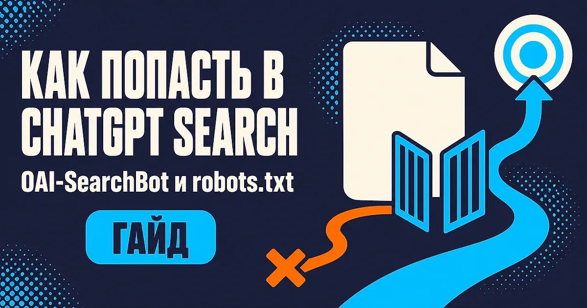 Как попасть в ChatGPT Search: OAI-SearchBot и robots.txt