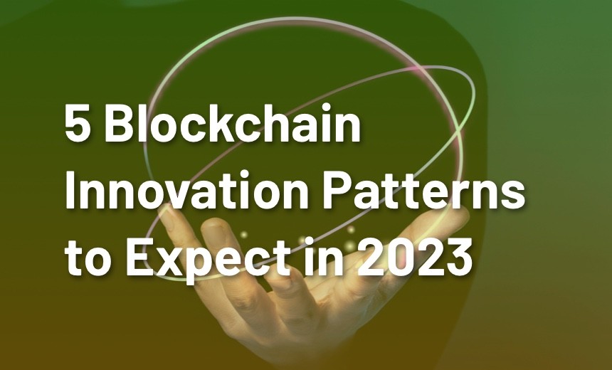 5 Blockchain Innovation Patterns to Expect in 2023