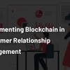 Benefits of implementing Blockchain in Customer Relationship Management