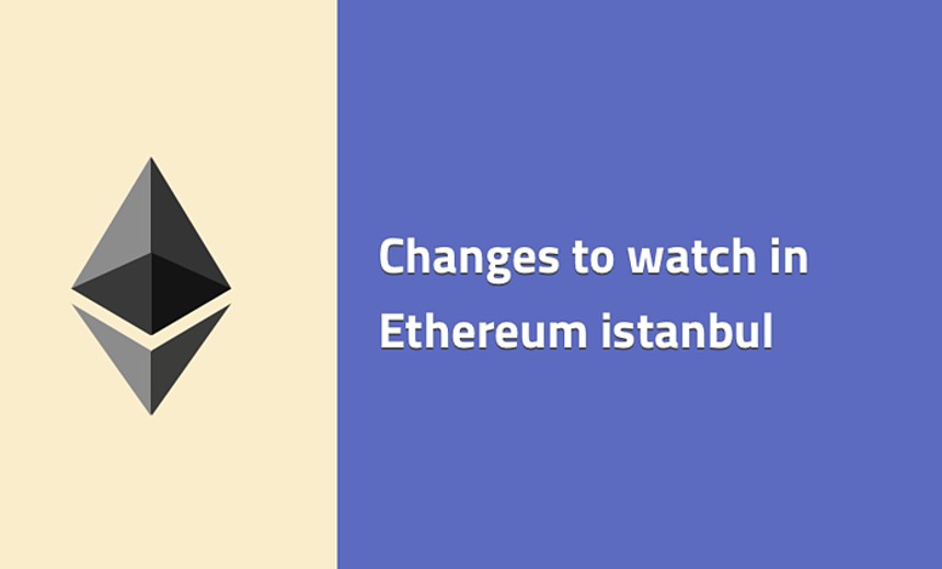 Changes to watch in Ethereum istanbul
