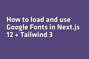 How to load and use Google Fonts in Next.js 12 + Tailwind 3