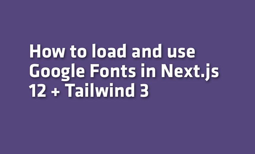 How to load and use Google Fonts in Next.js 12 + Tailwind 3