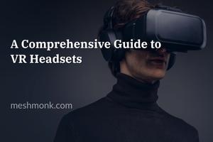 A Comprehensive Guide to Virtual Reality Headsets | MeshMonk