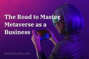 The Road to Master Metaverse as a Business | MeshMonk