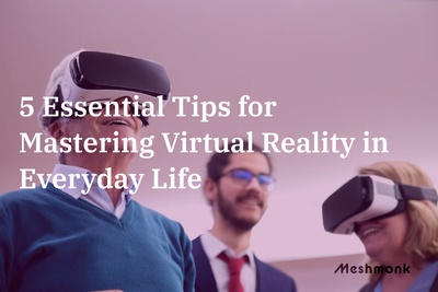 5 Essential Tips for Mastering Virtual Reality in Everyday Life | MeshMonk