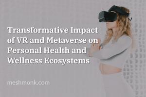 Transformative Impact of VR and Metaverse on Personal Health and Wellness Ecosystems | MeshMonk