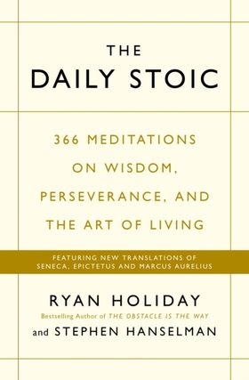 The Daily Stoic: 366 Meditations On Wisdom, Perseverance, And The Art Of Living: Featuring New Translations Of Seneca, Epictetus, And Marcus Aurelius