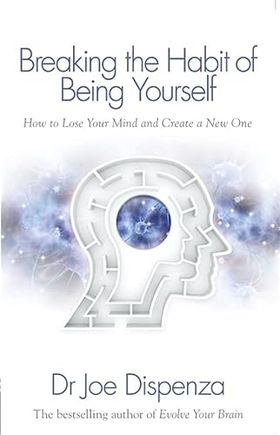 Breaking The Habit Of Being Yourself: How To Lose Your Mind And Create A New One