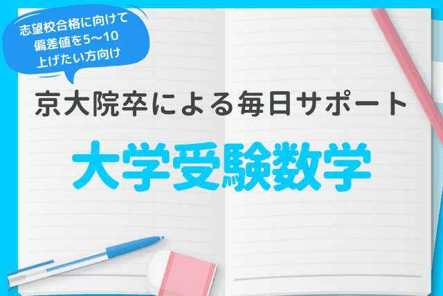 [京大院卒による毎日サポート]大学受験数学