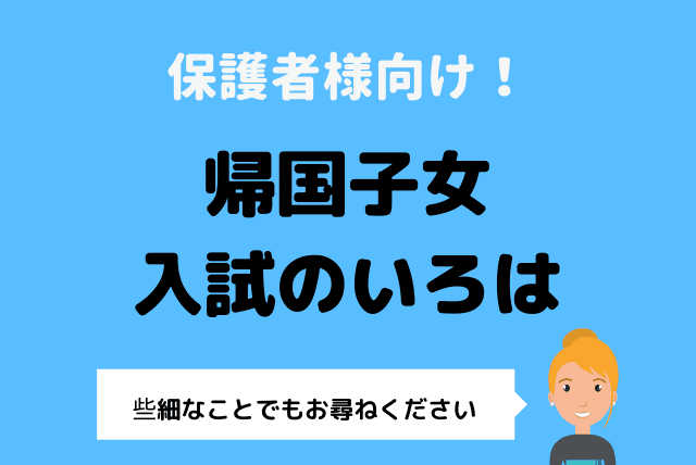 【些細なことでもお尋ねください】帰国子女入試のいろは（保護者対象）
