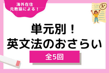【全5回】海外在住、元教諭だからできる！単元別！英文法のおさらい