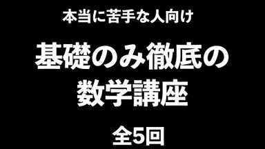 基礎のみ徹底で数学の苦手意識をなくす講座〔全5回〕