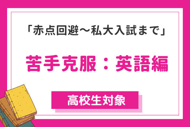 「赤点回避～私大入試まで」苦手克服：英語編