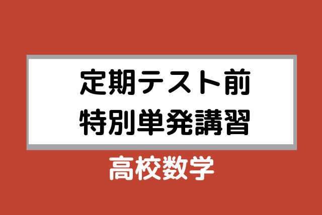 【高校生】単発4回 【定期テスト前特別単発講習】高校数学