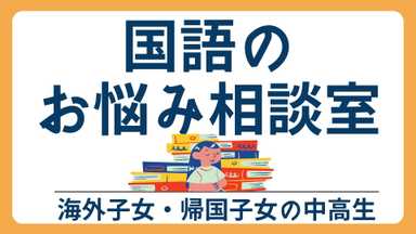 【海外子女・帰国子女の中高生専用】国語のお悩み相談室