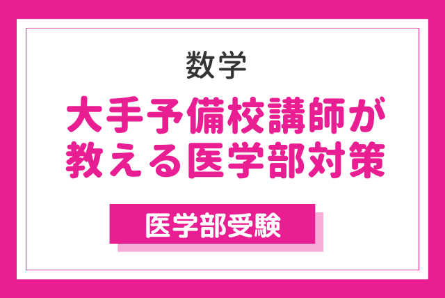 絶対医学部に行きたい受験生に大手予備校講師が数学教えます！