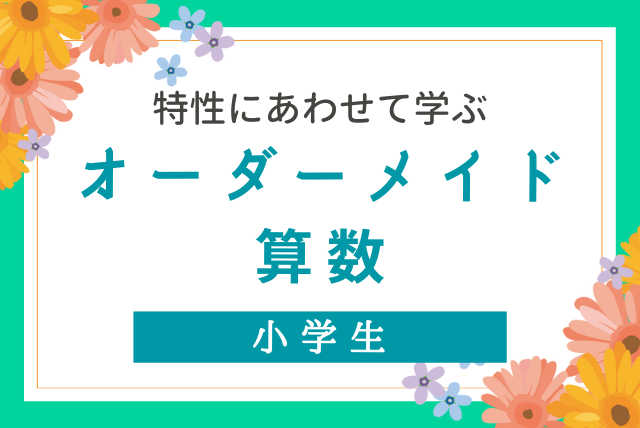 特性に合わせて学ぶ！オーダーメイド算数