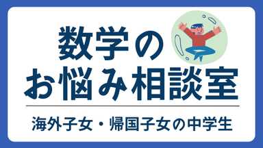 【海外子女・帰国子女専用】中学数学のお悩み相談室
