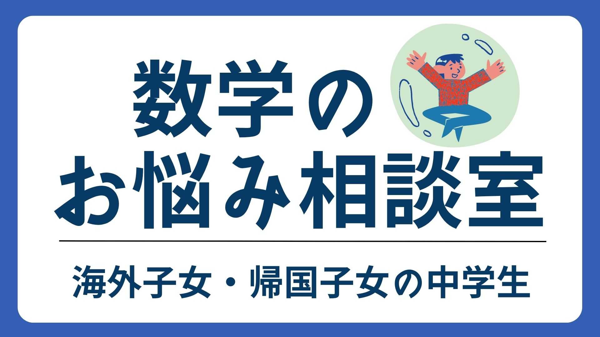 【海外子女・帰国子女専用】中学数学のお悩み相談室