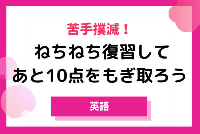 苦手撲滅！ねちねち復習してあと10点をもぎ取ろう