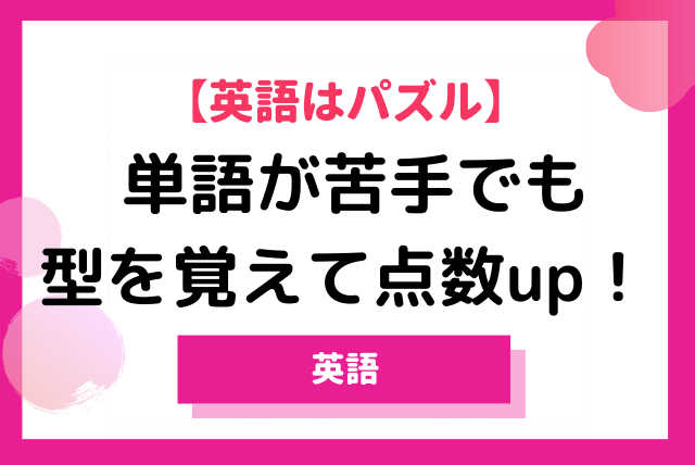 英語はパズル！単語が苦手でも型を覚えて点数up！