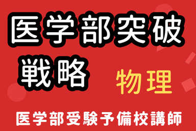 【医学部・物理】＜医学部予備校講師＞ 医学部突破戦略！