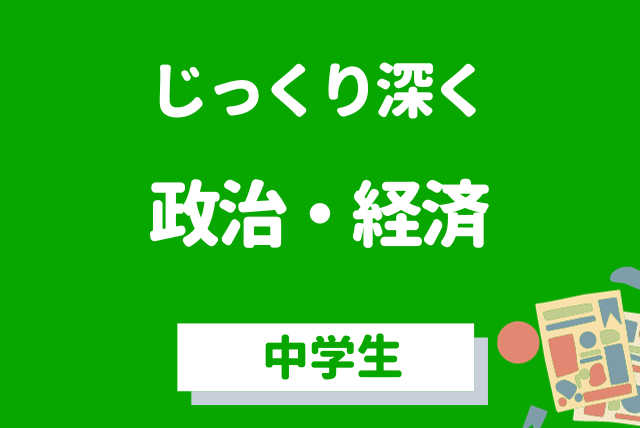 政治・経済　じっくり深く学びたいコース　中学生編