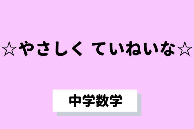 【中学生向け】☆やさしく ていねいな☆中学数学