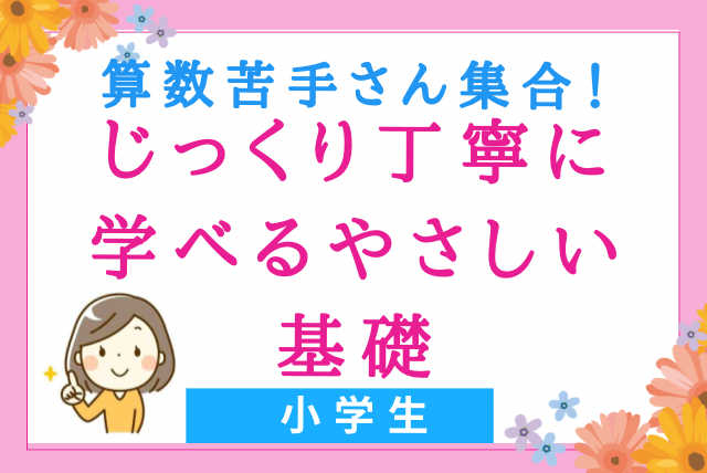 【小学生】算数嫌いを克服！じっくり丁寧に学べるやさしい基礎