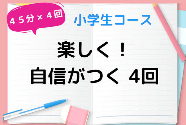 小学生コース【短期で達成！】　自信をつける4回！