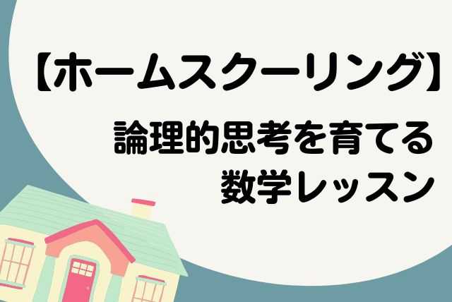 【ホームスクーリング】論理的思考を育てる数学レッスン！