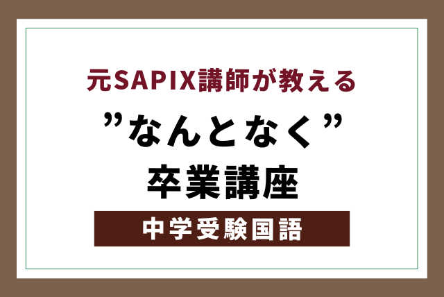 元SAPIX講師直伝”なんとなく”卒業講座！～中学受験国語～