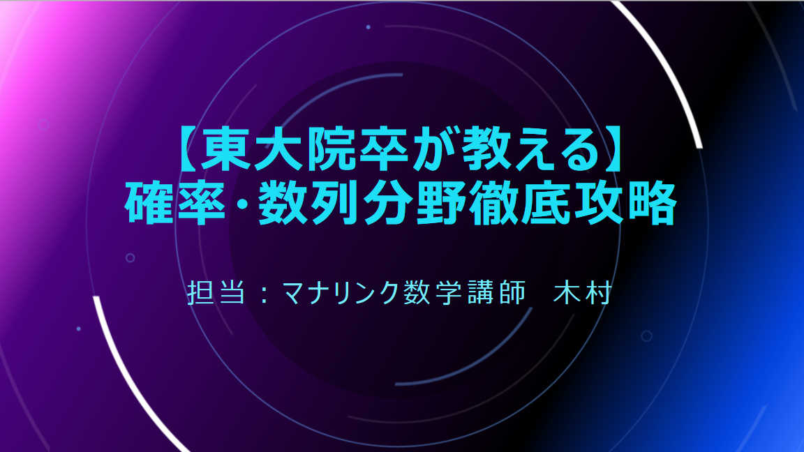 【東大院卒が教える】確率・数列分野徹底攻略