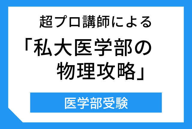 超プロ講師による「私大医学部の物理攻略」