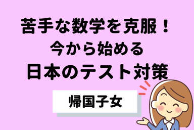 苦手な数学を克服！今から始める日本のテスト対策【帰国子女】