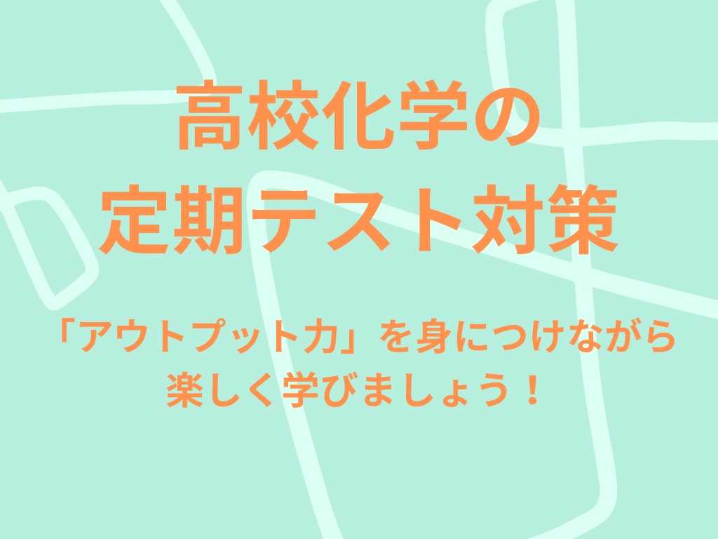 【化学の定期テスト対策】アウトプット重視でレベルアップ！