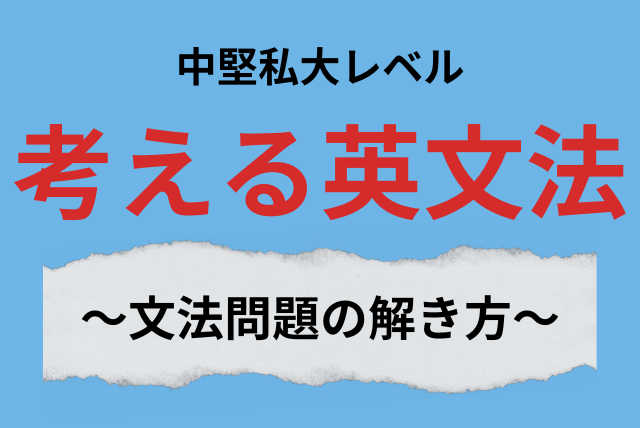 【大学受験対策】考える英文法～文法問題の解き方～