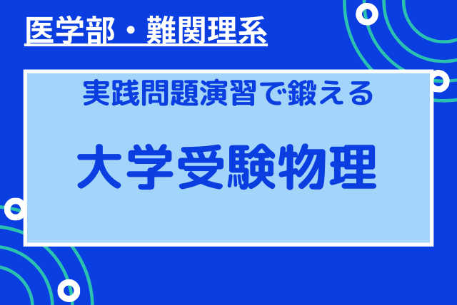 応用力を鍛えて合格に近づく実践物理演習【医学部受験】