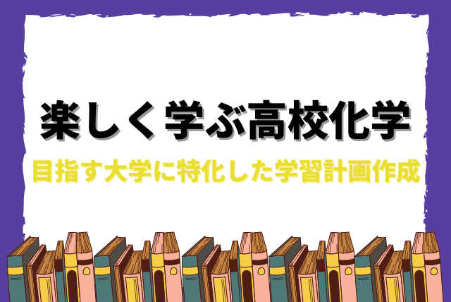 楽しく学ぶ高校化学　目指す大学に特化した学習計画作成