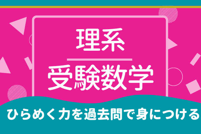 ひらめく力を過去問で身につける数学演習【理系大学受験】